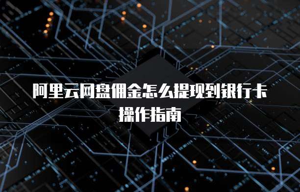 阿里云网盘佣金怎么提现到银行卡操作指南