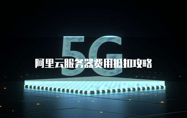 阿里云服务器费用抵扣攻略