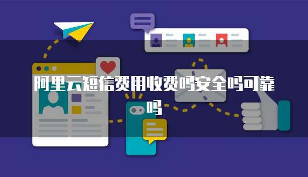 阿里云短信费用收费吗安全吗可靠吗