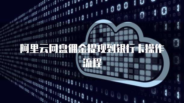 阿里云网盘佣金提现到银行卡操作流程