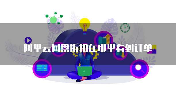 阿里云网盘折扣在哪里看到订单
