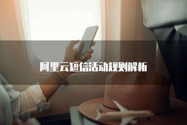 阿里云短信活动规则解析