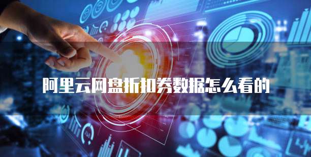 阿里云网盘折扣券数据怎么看的