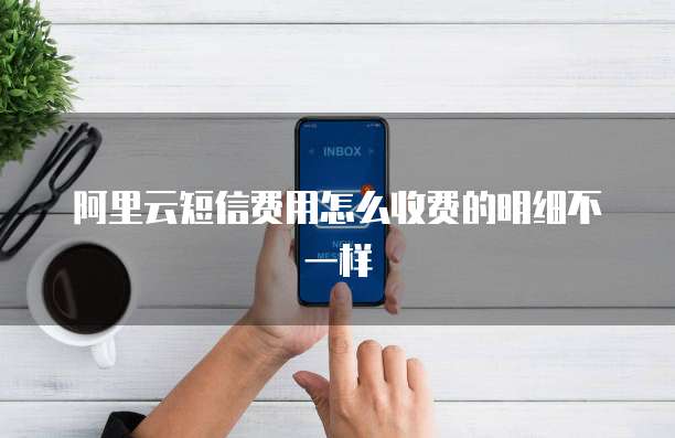 阿里云短信费用怎么收费的明细不一样