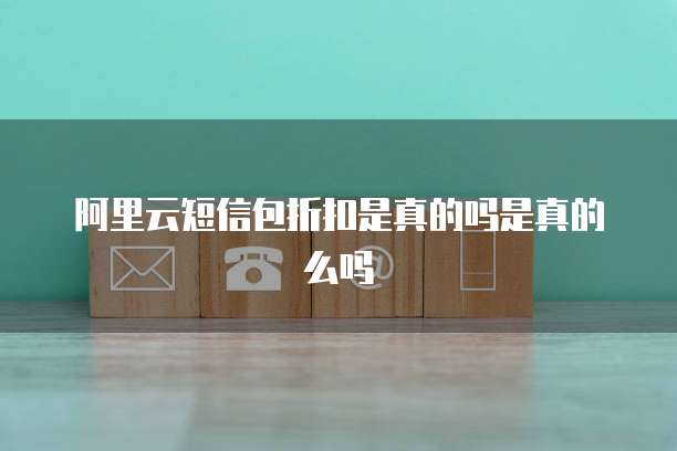 阿里云短信包折扣是真的吗是真的么吗