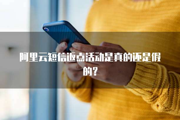 阿里云短信返点活动是真的还是假的?