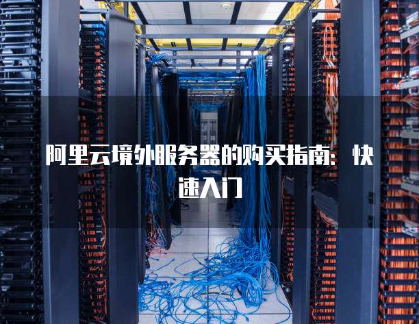 阿里云境外服务器的购买指南:快速入门