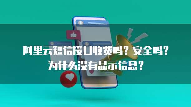 阿里云短信接口收费吗？安全吗？为什么没有显示信息？