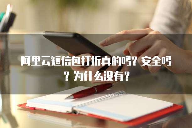 阿里云短信包打折真的吗?安全吗?为什么没有?
