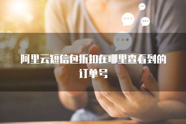 阿里云短信包折扣在哪里查看到的订单号