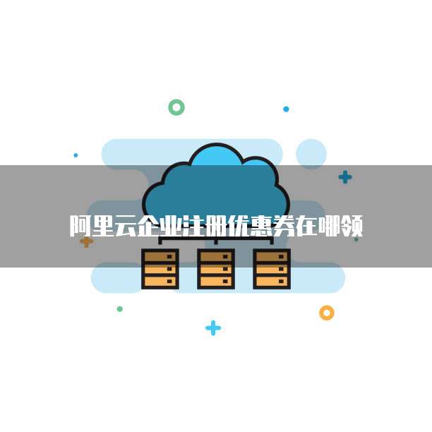 阿里云企业注册优惠券在哪领
