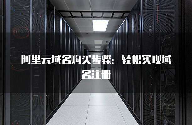 阿里云域名购买步骤：轻松实现域名注册