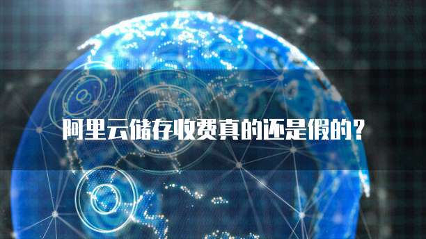 阿里云储存收费真的还是假的?