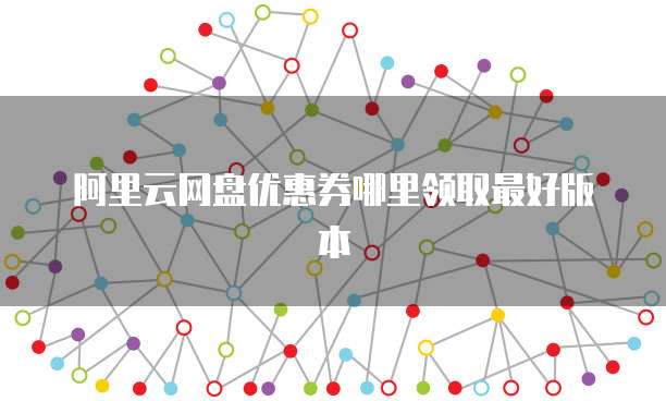 阿里云网盘优惠券哪里领取最好版本