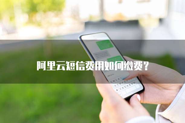 阿里云短信费用如何缴费?