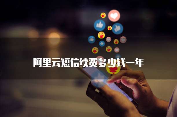 阿里云短信续费多少钱一年