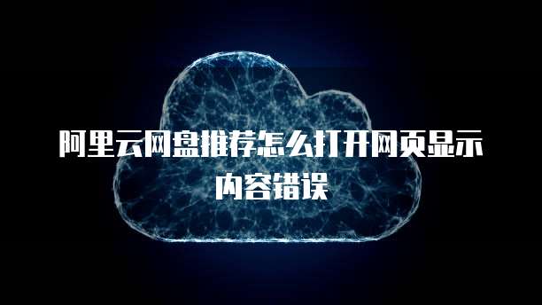 阿里云网盘推荐怎么打开网页显示内容错误