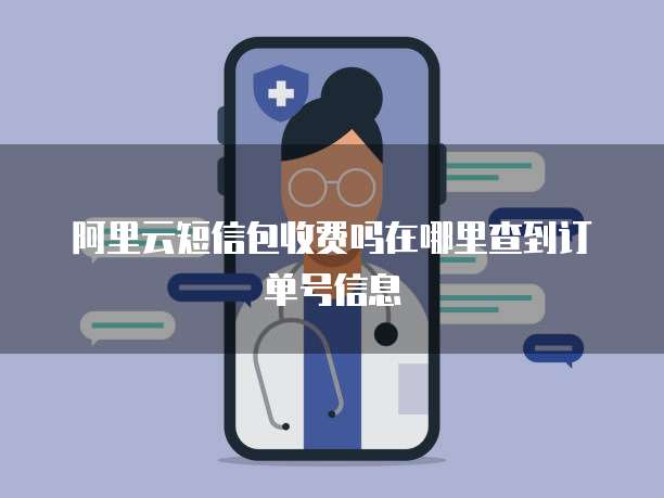 阿里云短信包收费吗在哪里查到订单号信息