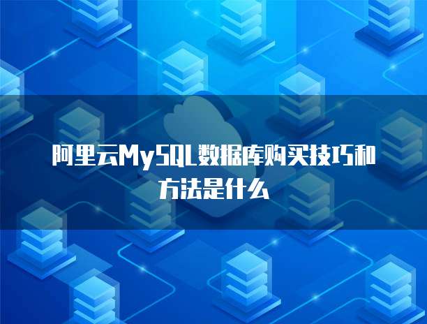 阿里云MySQL数据库购买技巧和方法是什么