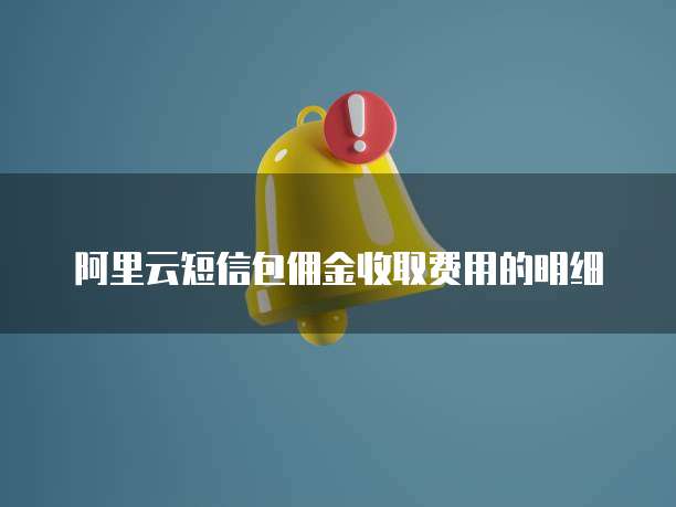 阿里云短信包佣金收取费用的明细