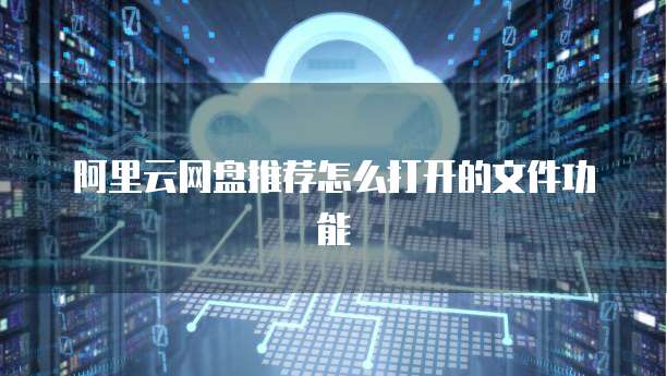阿里云网盘推荐怎么打开的文件功能