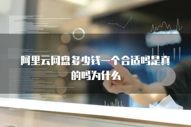 阿里云网盘多少钱一个合适吗是真的吗为什么