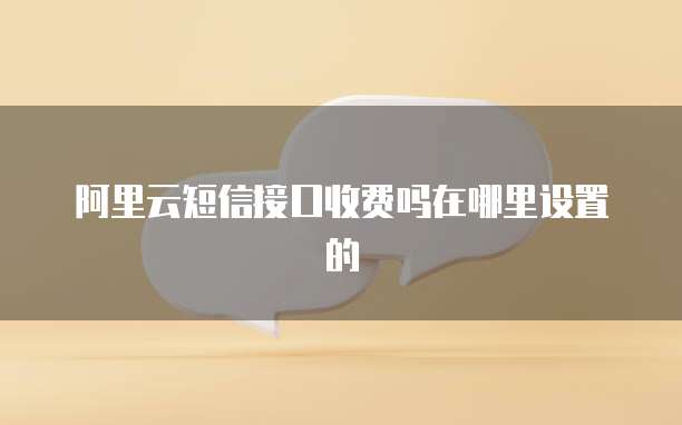 阿里云短信接口收费吗在哪里设置的