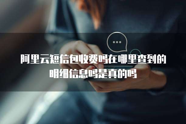阿里云短信包收费吗在哪里查到的明细信息吗是真的吗