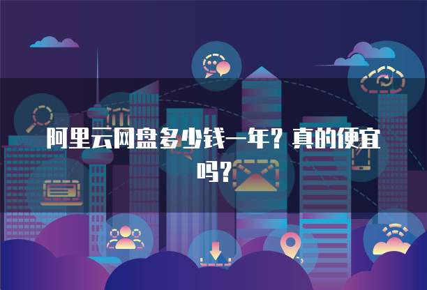 阿里云网盘多少钱一年?真的便宜吗?