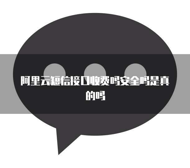 阿里云短信接口收费吗安全吗是真的吗
