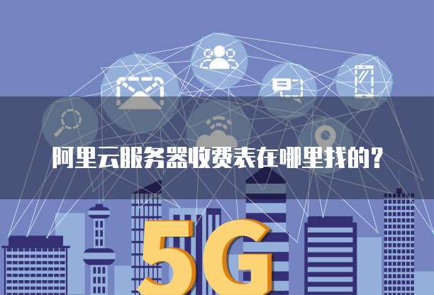 阿里云服务器收费表在哪里找的?