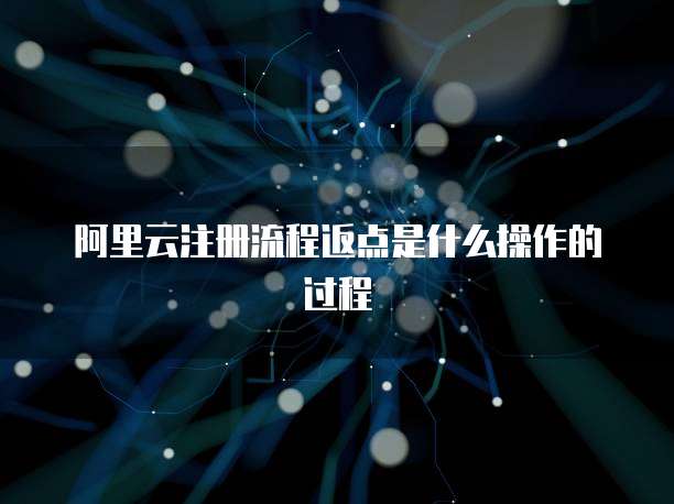 阿里云注册流程返点是什么操作的过程