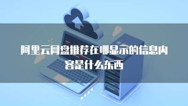 阿里云网盘推荐在哪显示的信息内容是什么东西
