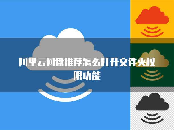 阿里云网盘推荐怎么打开文件夹权限功能