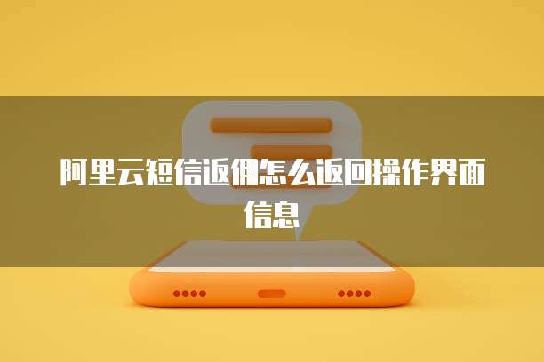 阿里云短信返佣怎么返回操作界面信息