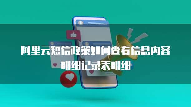 阿里云短信政策如何查看信息内容明细记录表明细