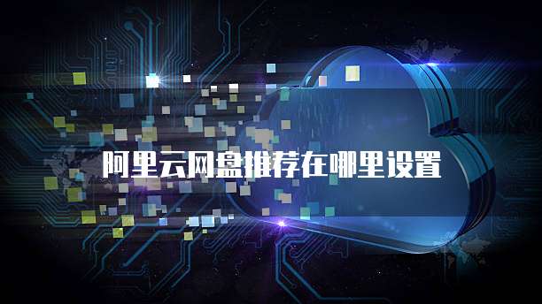 阿里云网盘推荐在哪里设置