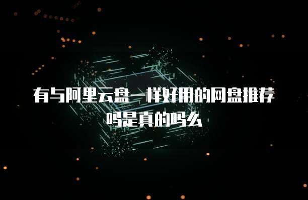 有与阿里云盘一样好用的网盘推荐吗是真的吗么