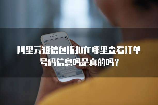 阿里云短信包折扣在哪里查看订单号码信息吗是真的吗?
