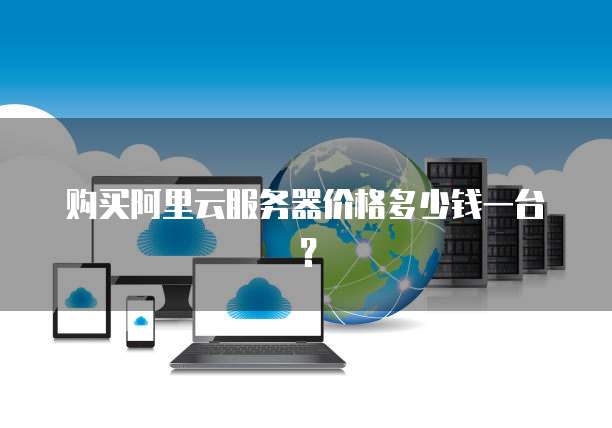 购买阿里云服务器价格多少钱一台?
