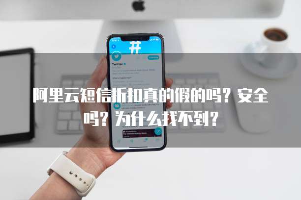 阿里云短信折扣真的假的吗?安全吗?为什么找不到?
