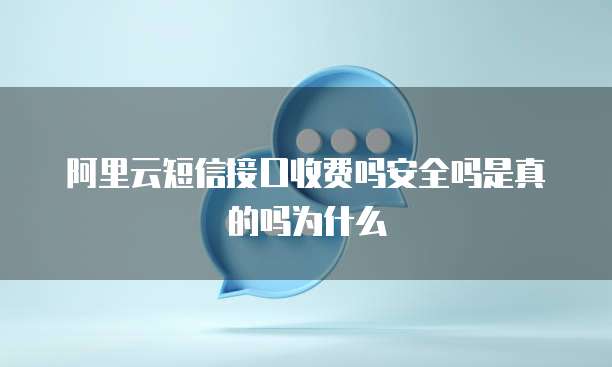 阿里云短信接口收费吗安全吗是真的吗为什么