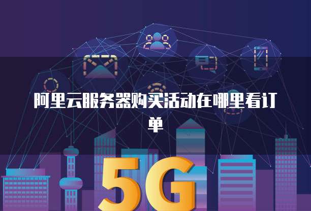 阿里云服务器购买活动在哪里看订单