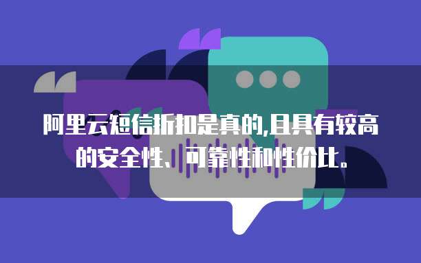 阿里云短信折扣是真的,且具有较高的安全性、可靠性和性价比。