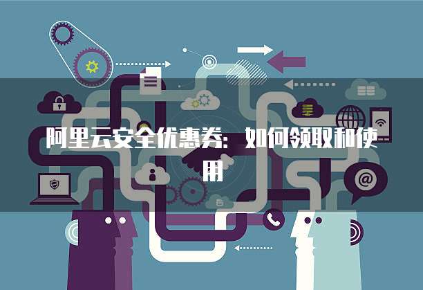 阿里云安全优惠券:如何领取和使用
