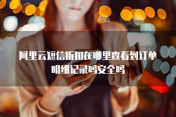 阿里云短信折扣在哪里查看到订单明细记录吗安全吗
