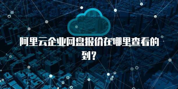 阿里云企业网盘报价在哪里查看的到?