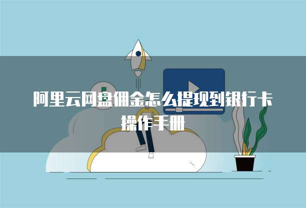 阿里云网盘佣金怎么提现到银行卡操作手册