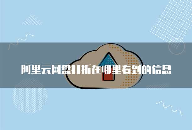 阿里云网盘打折在哪里看到的信息