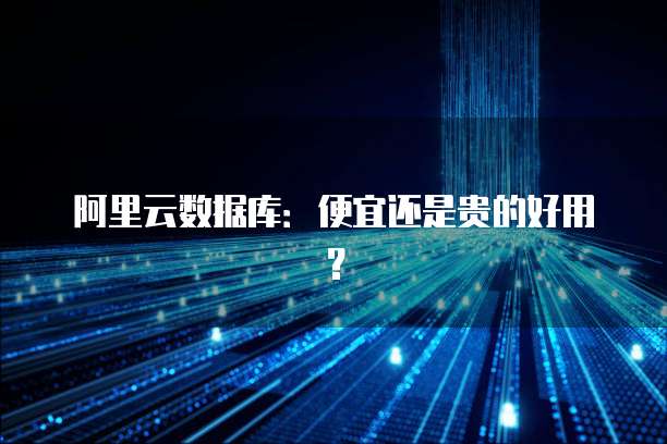 阿里云数据库:便宜还是贵的好用?